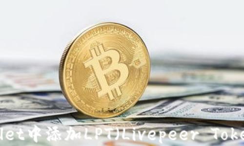 
如何在TPWallet中添加LPT（Livepeer Token）？完整指南